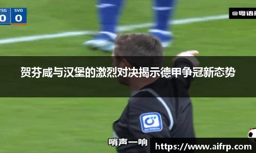 贺芬咸与汉堡的激烈对决揭示德甲争冠新态势