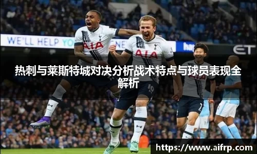热刺与莱斯特城对决分析战术特点与球员表现全解析