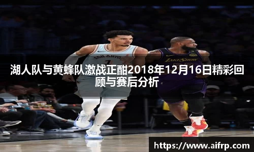 湖人队与黄蜂队激战正酣2018年12月16日精彩回顾与赛后分析