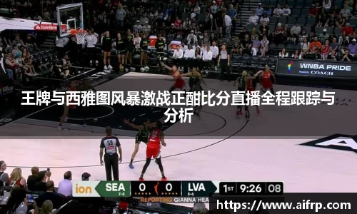 王牌与西雅图风暴激战正酣比分直播全程跟踪与分析
