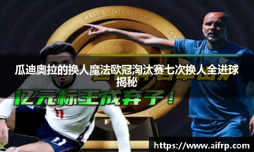 瓜迪奥拉的换人魔法欧冠淘汰赛七次换人全进球揭秘