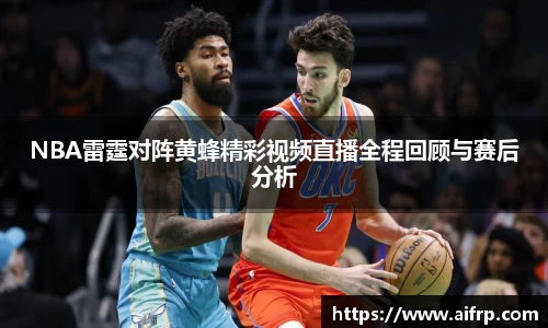 NBA雷霆对阵黄蜂精彩视频直播全程回顾与赛后分析