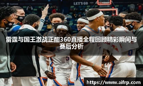 雷霆与国王激战正酣360直播全程回顾精彩瞬间与赛后分析