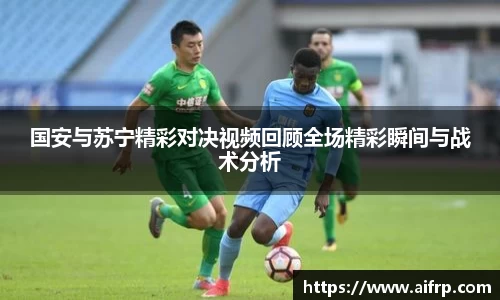 国安与苏宁精彩对决视频回顾全场精彩瞬间与战术分析