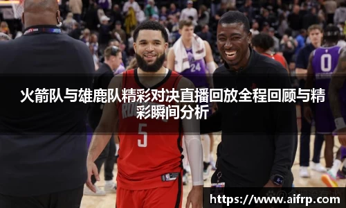 火箭队与雄鹿队精彩对决直播回放全程回顾与精彩瞬间分析