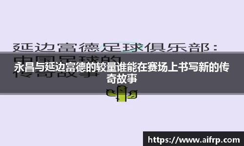 永昌与延边富德的较量谁能在赛场上书写新的传奇故事