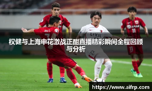 权健与上海申花激战正酣直播精彩瞬间全程回顾与分析