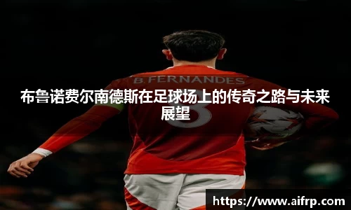 布鲁诺费尔南德斯在足球场上的传奇之路与未来展望